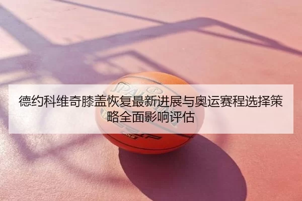 de-yue-ke-wei-qi-xi-gai-hui-fu-zui-xin-jin-zhan-yu-ao-yun-sai-cheng-xuan-ze-ce-lve-quan-mian-ying-xiang-ping-gu-2-604.jpg