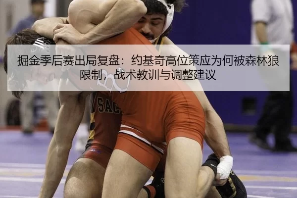 掘金季后赛出局复盘：约基奇高位策应为何被森林狼限制，战术教训与调整建议