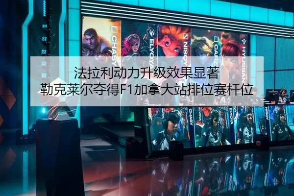 法拉利动力升级效果显著 勒克莱尔夺得F1加拿大站排位赛杆位